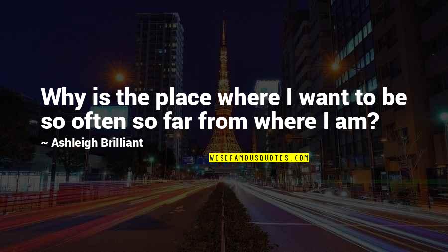 From Far From Why Quotes By Ashleigh Brilliant: Why is the place where I want to