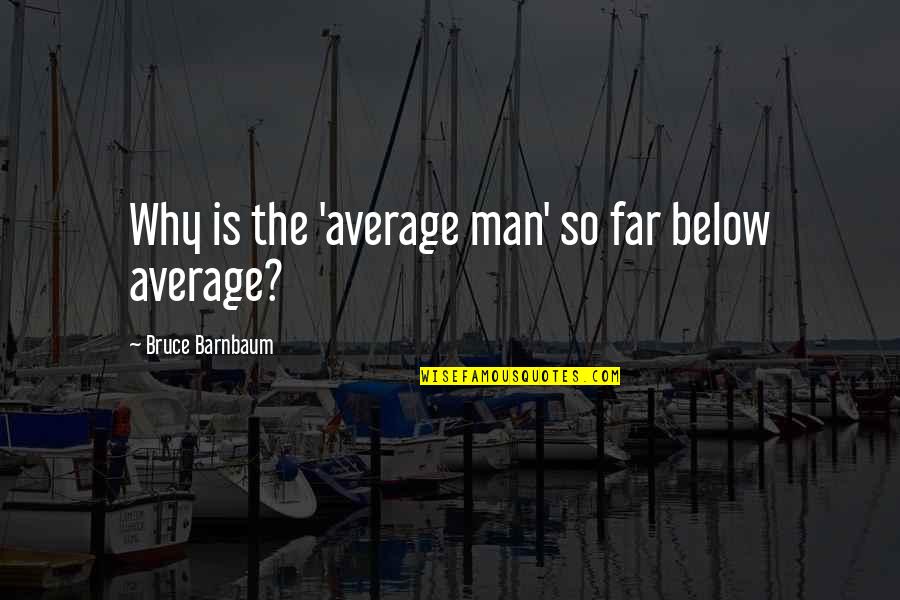 From Far From Why Quotes By Bruce Barnbaum: Why is the 'average man' so far below