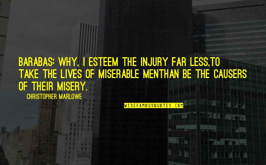 From Far From Why Quotes By Christopher Marlowe: BARABAS: Why, I esteem the injury far less,To