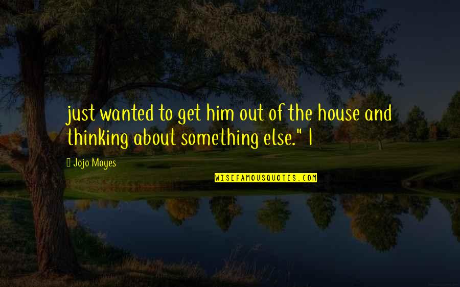 From Farbissina Quotes By Jojo Moyes: just wanted to get him out of the