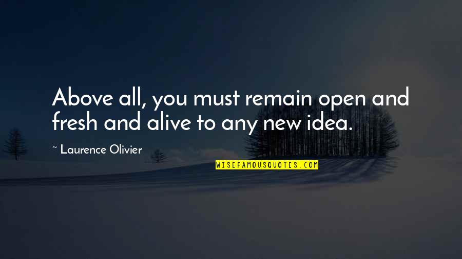 From Farbissina Quotes By Laurence Olivier: Above all, you must remain open and fresh From Farbissina Quotes By Laurence Olivier: Above all, you must remain open and fresh