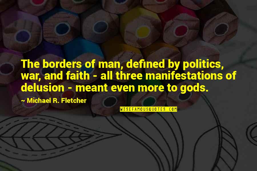 From Gods At War Quotes By Michael R. Fletcher: The borders of man, defined by politics, war, From Gods At War Quotes By Michael R. Fletcher: The borders of man, defined by politics, war,