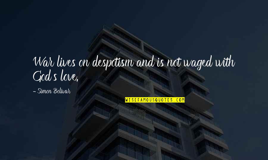 From Gods At War Quotes By Simon Bolivar: War lives on despotism and is not waged From Gods At War Quotes By Simon Bolivar: War lives on despotism and is not waged