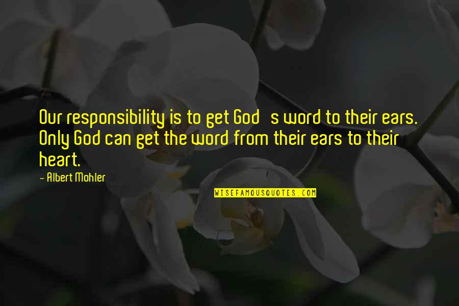 From Heart Quotes By Albert Mohler: Our responsibility is to get God's word to From Heart Quotes By Albert Mohler: Our responsibility is to get God's word to