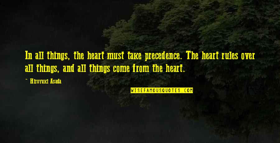 From Heart Quotes By Hiroyuki Asada: In all things, the heart must take precedence. From Heart Quotes By Hiroyuki Asada: In all things, the heart must take precedence.