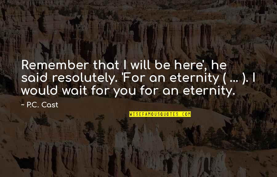 From Here To Eternity Love Quotes By P.C. Cast: Remember that I will be here', he said