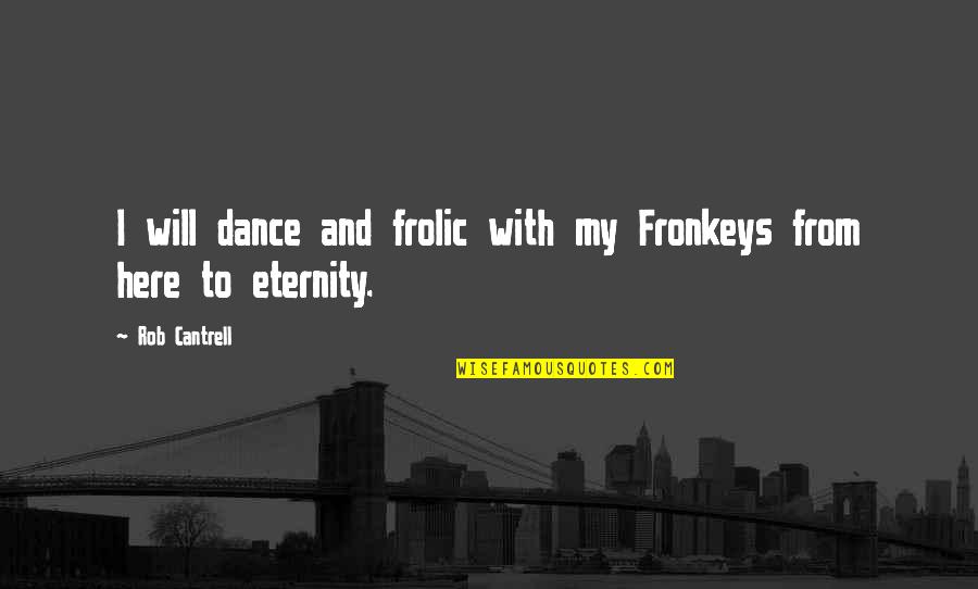 From Here To Eternity Quotes By Rob Cantrell: I will dance and frolic with my Fronkeys