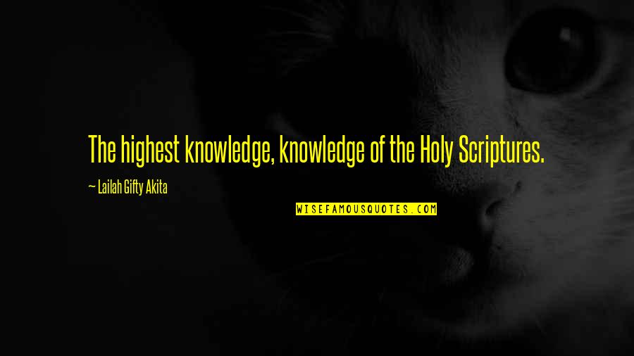 From Knowledge Of The Holy Quotes By Lailah Gifty Akita: The highest knowledge, knowledge of the Holy Scriptures.