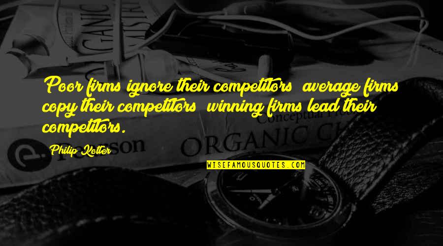 From Knowledge Of The Holy Quotes By Philip Kotler: Poor firms ignore their competitors; average firms copy