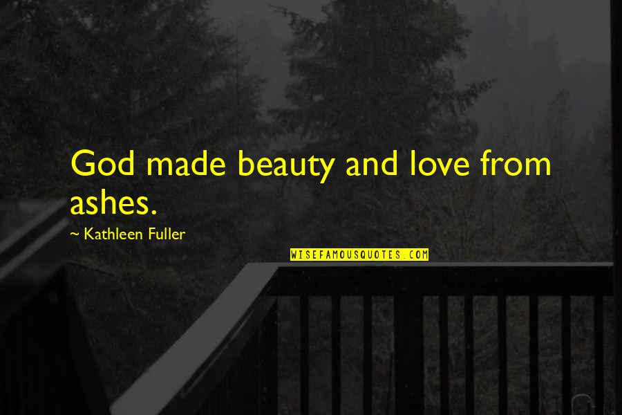 From Love Quotes By Kathleen Fuller: God made beauty and love from ashes.