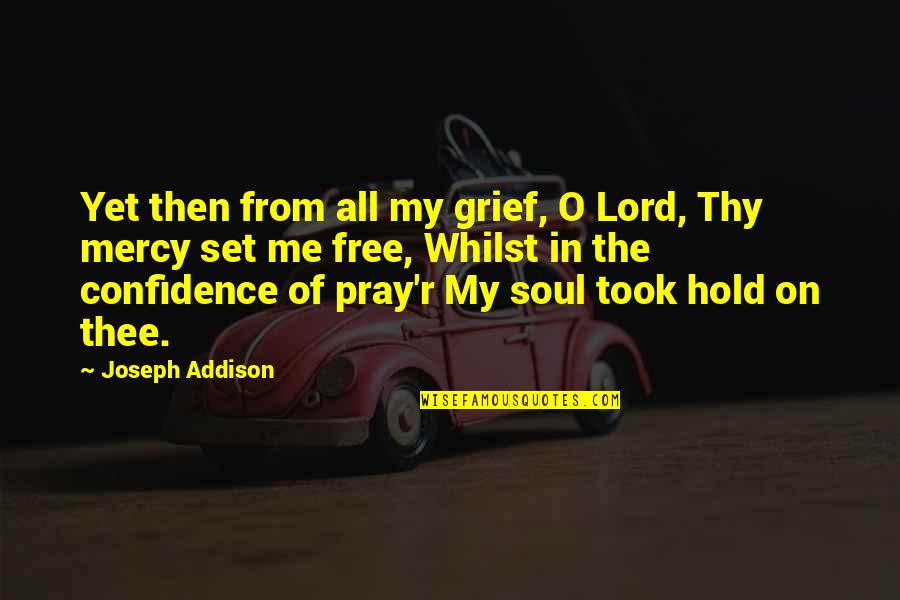 From Me Quotes By Joseph Addison: Yet then from all my grief, O Lord,