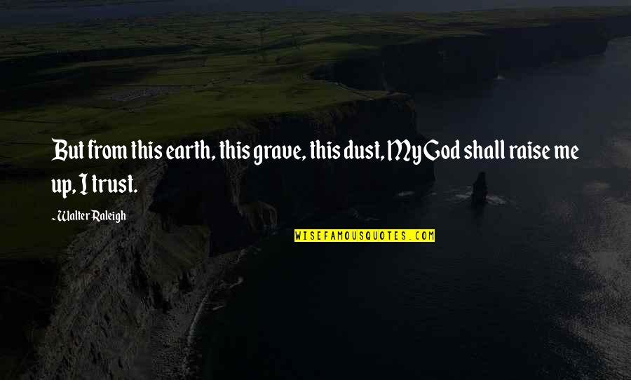 From Me Quotes By Walter Raleigh: But from this earth, this grave, this dust,