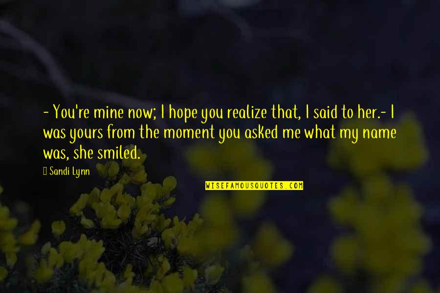 From Me To You Quotes By Sandi Lynn: - You're mine now; I hope you realize