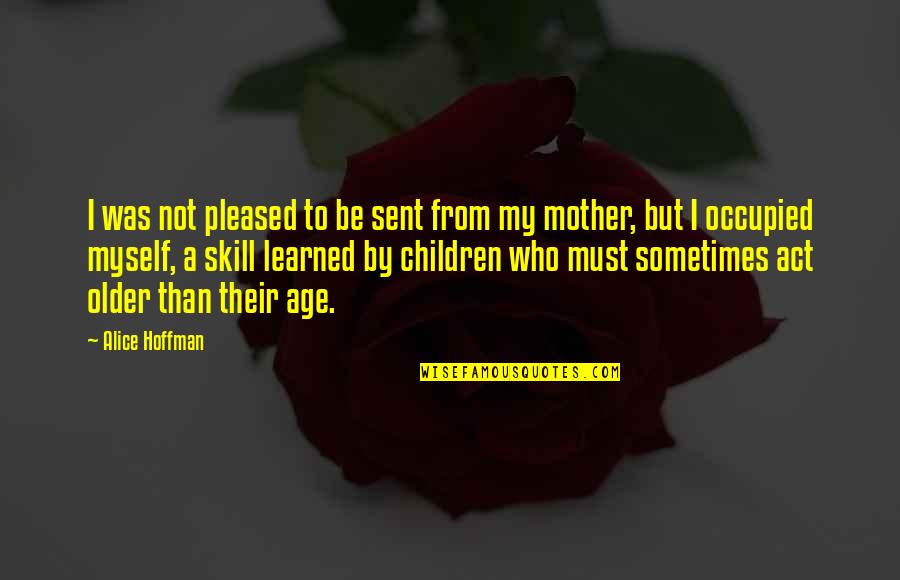 From Mother Quotes By Alice Hoffman: I was not pleased to be sent from From Mother Quotes By Alice Hoffman: I was not pleased to be sent from
