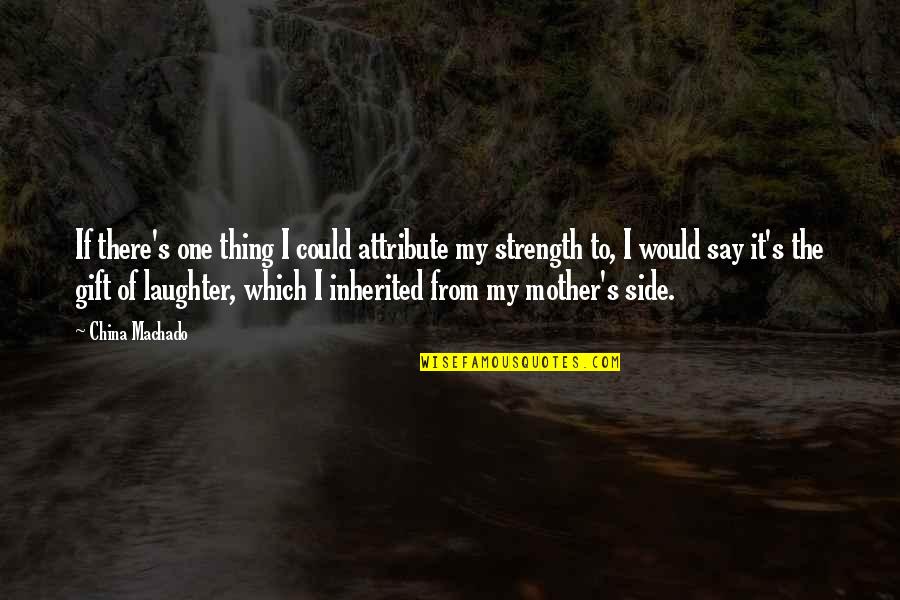 From Mother Quotes By China Machado: If there's one thing I could attribute my From Mother Quotes By China Machado: If there's one thing I could attribute my