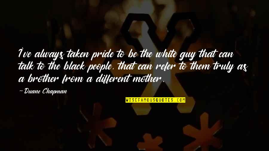 From Mother Quotes By Duane Chapman: I've always taken pride to be the white From Mother Quotes By Duane Chapman: I've always taken pride to be the white