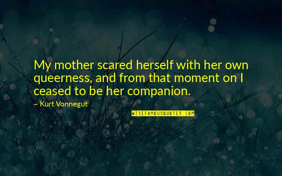 From Mother Quotes By Kurt Vonnegut: My mother scared herself with her own queerness, From Mother Quotes By Kurt Vonnegut: My mother scared herself with her own queerness,