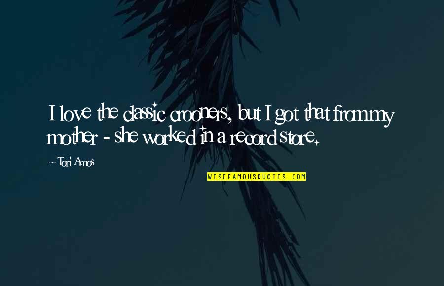 From Mother Quotes By Tori Amos: I love the classic crooners, but I got From Mother Quotes By Tori Amos: I love the classic crooners, but I got
