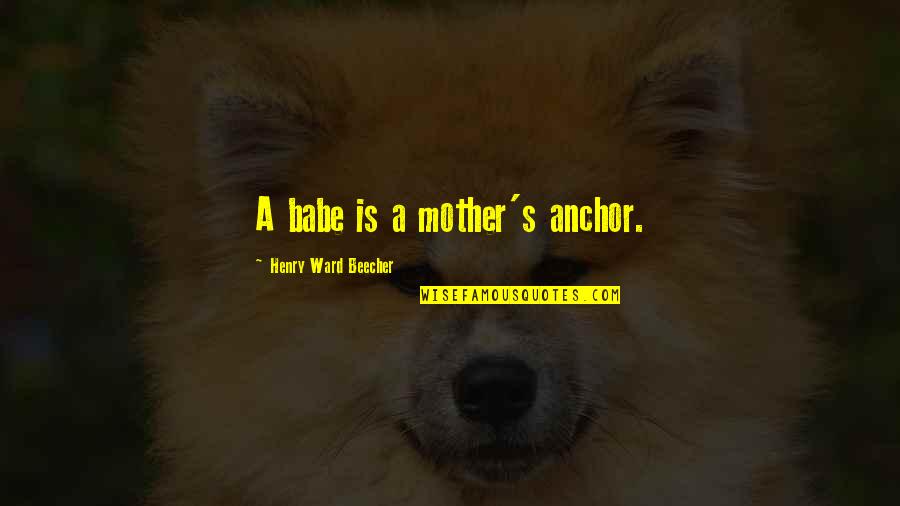 From Mother To Baby Quotes By Henry Ward Beecher: A babe is a mother's anchor.