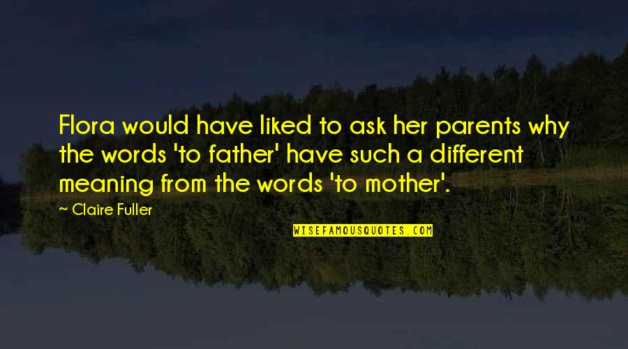 From Mother To Father Quotes By Claire Fuller: Flora would have liked to ask her parents From Mother To Father Quotes By Claire Fuller: Flora would have liked to ask her parents