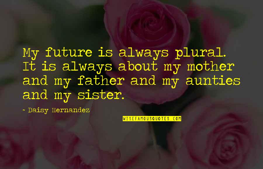 From Mother To Father Quotes By Daisy Hernandez: My future is always plural. It is always From Mother To Father Quotes By Daisy Hernandez: My future is always plural. It is always