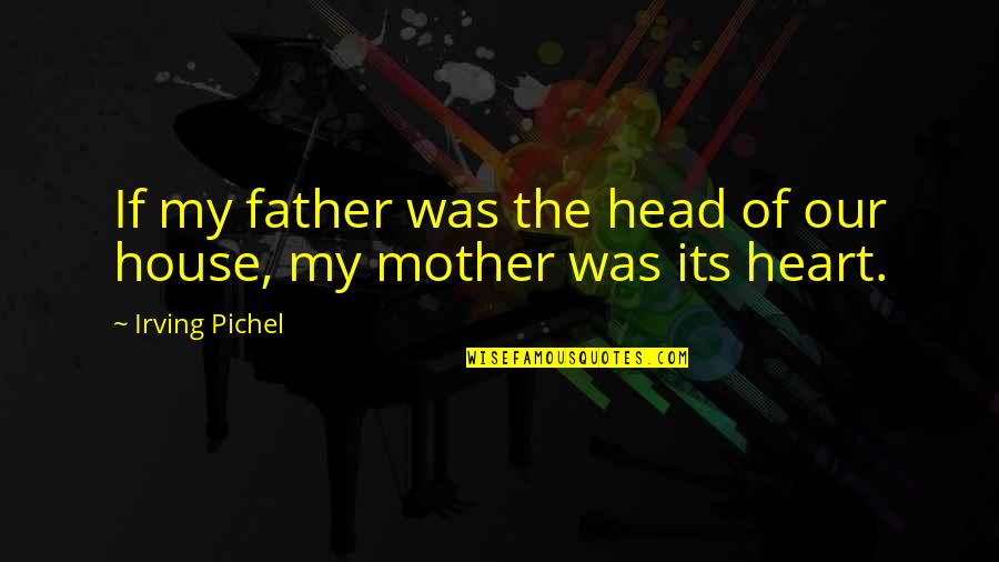 From Mother To Father Quotes By Irving Pichel: If my father was the head of our From Mother To Father Quotes By Irving Pichel: If my father was the head of our