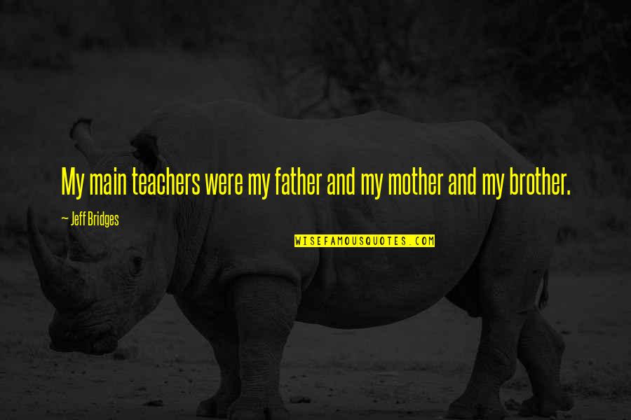 From Mother To Father Quotes By Jeff Bridges: My main teachers were my father and my