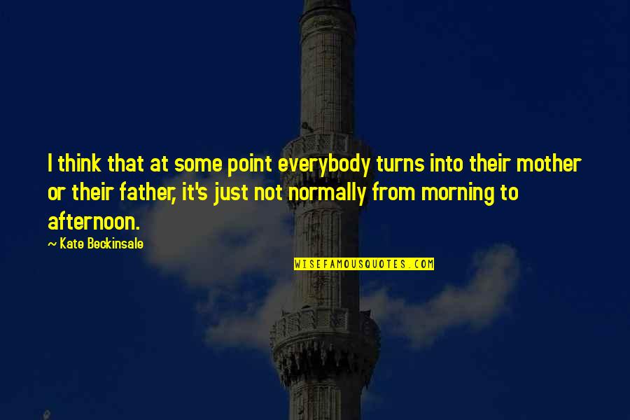 From Mother To Father Quotes By Kate Beckinsale: I think that at some point everybody turns From Mother To Father Quotes By Kate Beckinsale: I think that at some point everybody turns