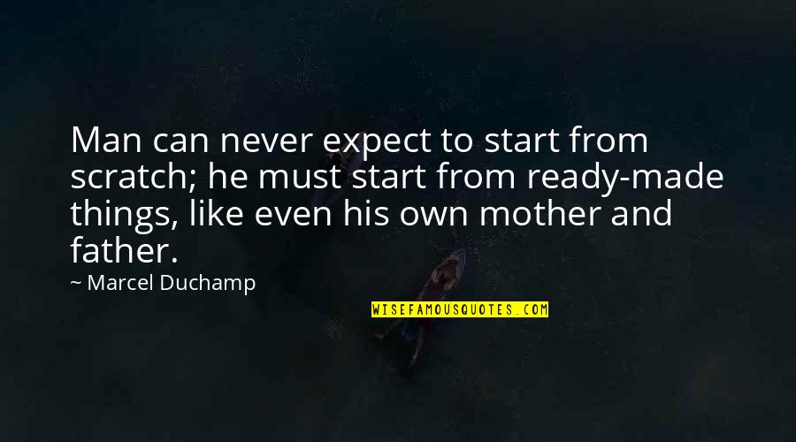 From Mother To Father Quotes By Marcel Duchamp: Man can never expect to start from scratch; From Mother To Father Quotes By Marcel Duchamp: Man can never expect to start from scratch;