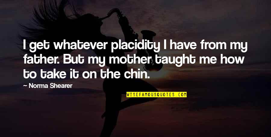 From Mother To Father Quotes By Norma Shearer: I get whatever placidity I have from my