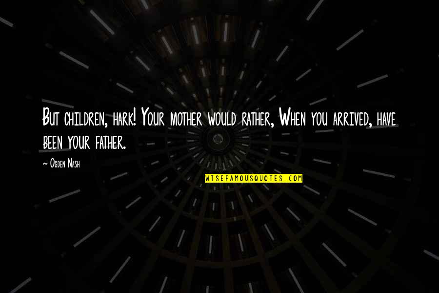 From Mother To Father Quotes By Ogden Nash: But children, hark! Your mother would rather, When