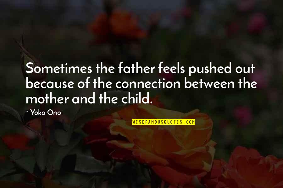 From Mother To Father Quotes By Yoko Ono: Sometimes the father feels pushed out because of From Mother To Father Quotes By Yoko Ono: Sometimes the father feels pushed out because of