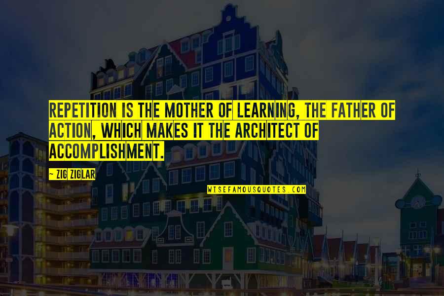 From Mother To Father Quotes By Zig Ziglar: Repetition is the mother of learning, the father From Mother To Father Quotes By Zig Ziglar: Repetition is the mother of learning, the father