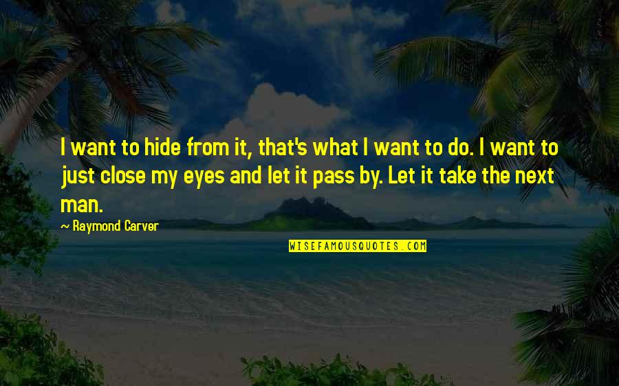 From My Eyes Quotes By Raymond Carver: I want to hide from it, that's what From My Eyes Quotes By Raymond Carver: I want to hide from it, that's what