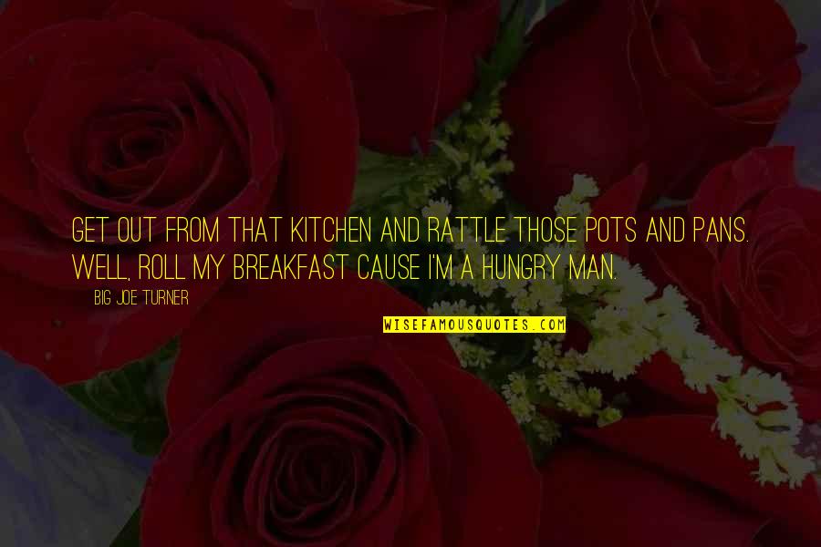 From My Kitchen Quotes By Big Joe Turner: Get out from that kitchen and rattle those