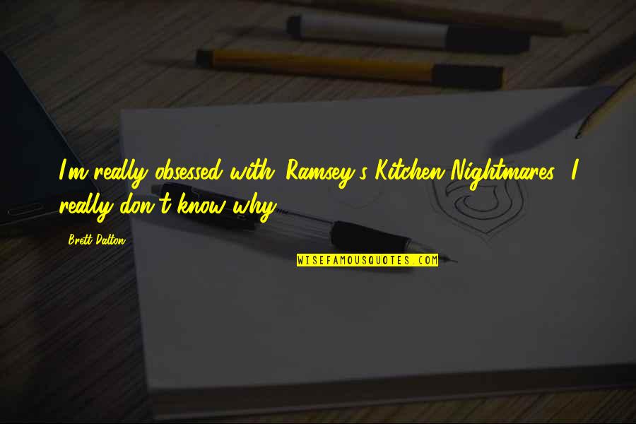 From My Kitchen Quotes By Brett Dalton: I'm really obsessed with 'Ramsey's Kitchen Nightmares.' I