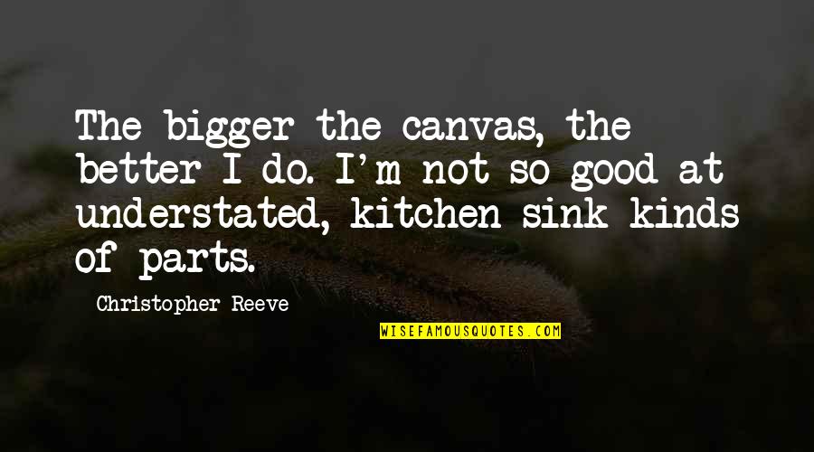 From My Kitchen Quotes By Christopher Reeve: The bigger the canvas, the better I do.