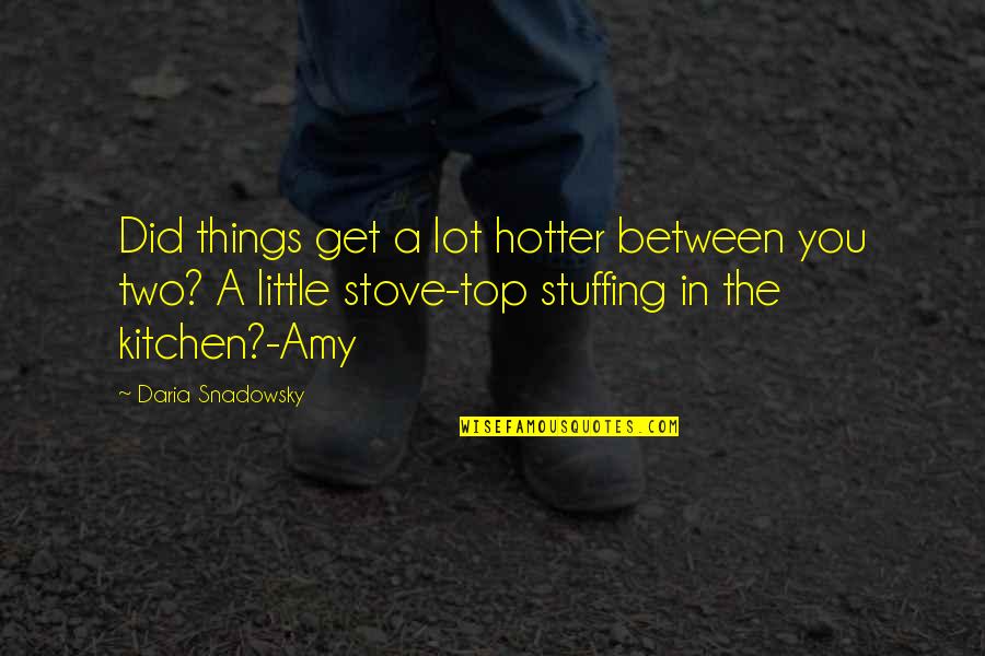 From My Kitchen Quotes By Daria Snadowsky: Did things get a lot hotter between you