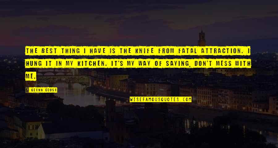 From My Kitchen Quotes By Glenn Close: The best thing I have is the knife