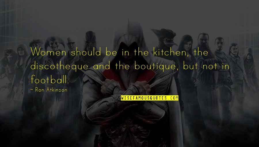 From My Kitchen Quotes By Ron Atkinson: Women should be in the kitchen, the discotheque