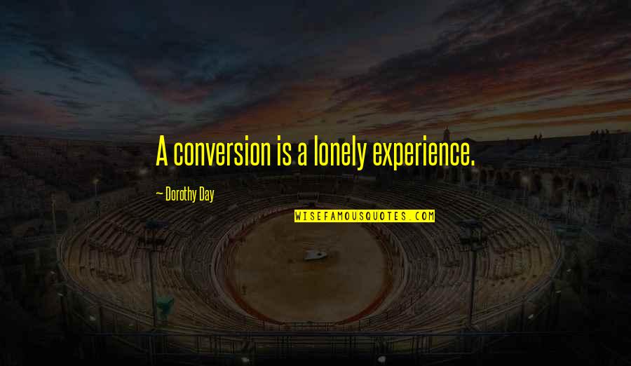 From My Own Experience Quotes By Dorothy Day: A conversion is a lonely experience. From My Own Experience Quotes By Dorothy Day: A conversion is a lonely experience.