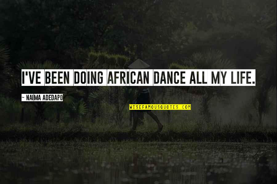 From Naima Quotes By Naima Adedapo: I've been doing African dance all my life.