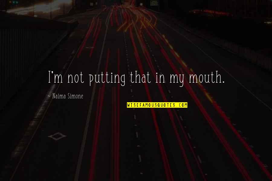 From Naima Quotes By Naima Simone: I'm not putting that in my mouth. From Naima Quotes By Naima Simone: I'm not putting that in my mouth.