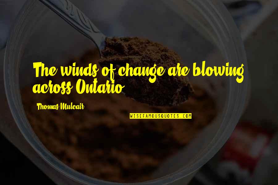 From Naima Quotes By Thomas Mulcair: The winds of change are blowing across Ontario.