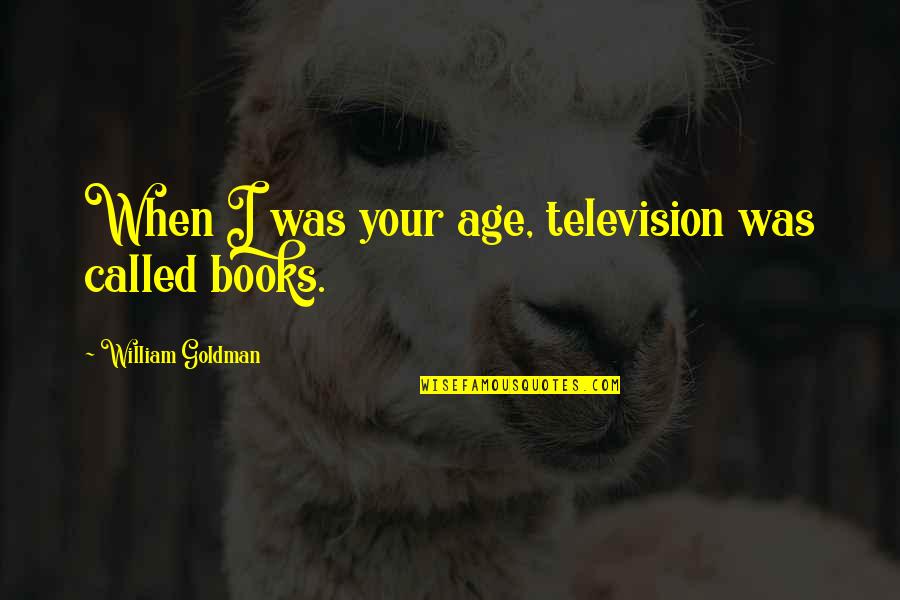 From Naima Quotes By William Goldman: When I was your age, television was called