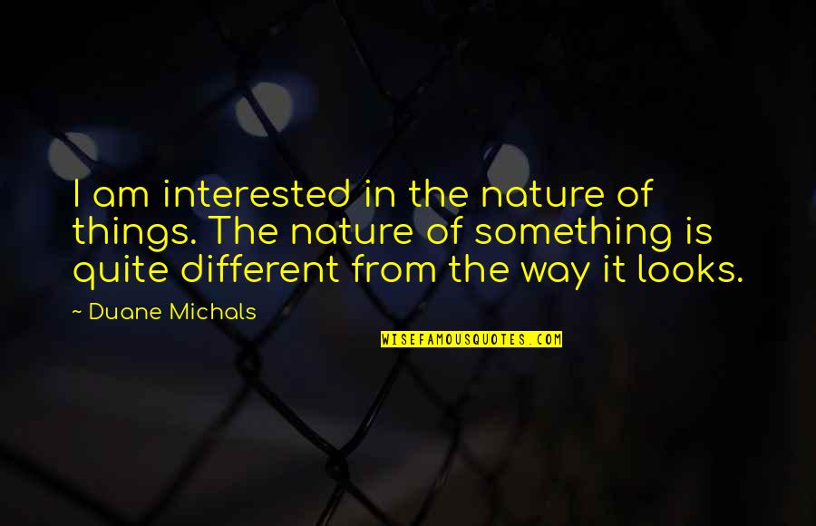 From Nature Quotes By Duane Michals: I am interested in the nature of things. From Nature Quotes By Duane Michals: I am interested in the nature of things.