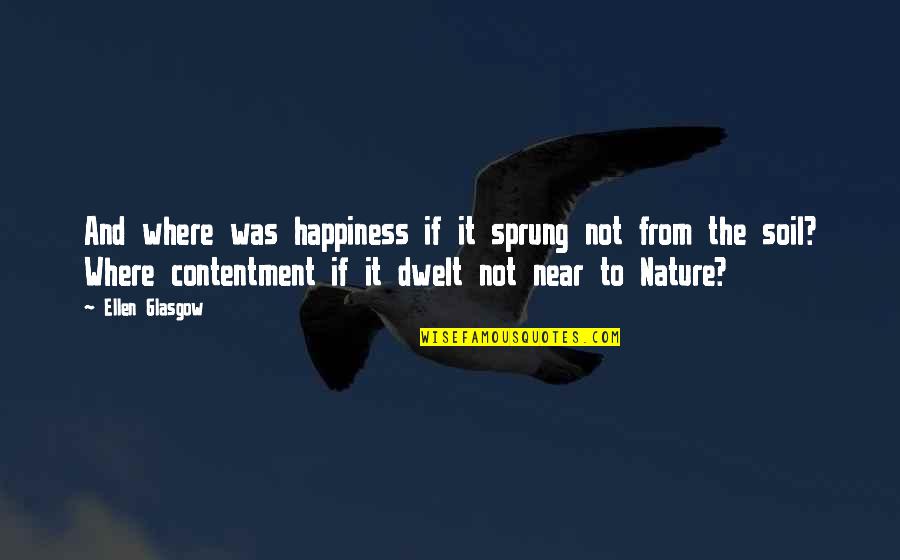 From Nature Quotes By Ellen Glasgow: And where was happiness if it sprung not From Nature Quotes By Ellen Glasgow: And where was happiness if it sprung not