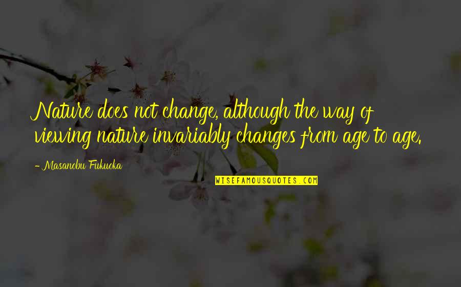 From Nature Quotes By Masanobu Fukuoka: Nature does not change, although the way of