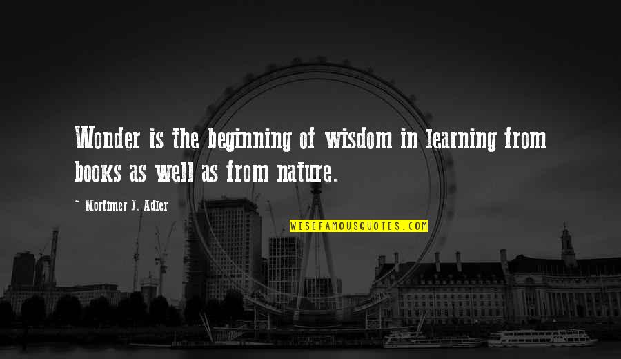 From Nature Quotes By Mortimer J. Adler: Wonder is the beginning of wisdom in learning From Nature Quotes By Mortimer J. Adler: Wonder is the beginning of wisdom in learning