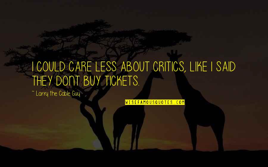 From Now On I Dont Care Quotes By Larry The Cable Guy: I COULD CARE LESS ABOUT CRITICS, LIKE I